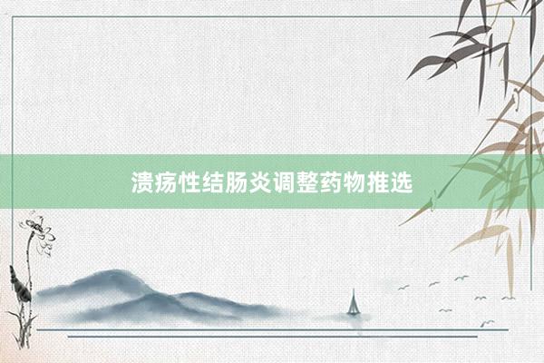 溃疡性结肠炎调整药物推选