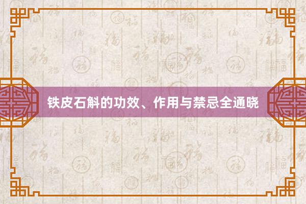 铁皮石斛的功效、作用与禁忌全通晓