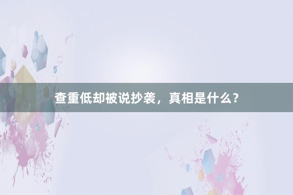 查重低却被说抄袭，真相是什么？