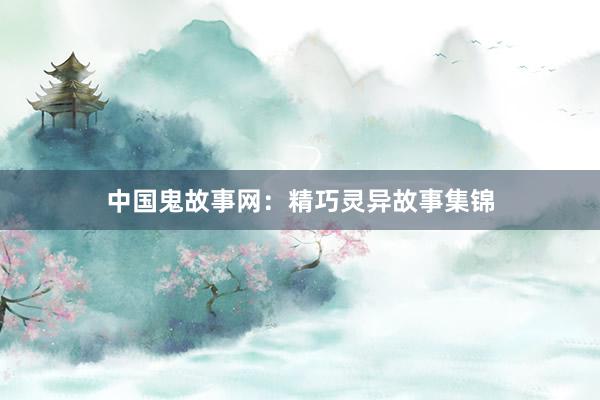 中国鬼故事网：精巧灵异故事集锦